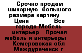 Срочно продам шикарную ,большого размера картину!!! › Цена ­ 20 000 - Все города Мебель, интерьер » Прочая мебель и интерьеры   . Кемеровская обл.,Междуреченск г.